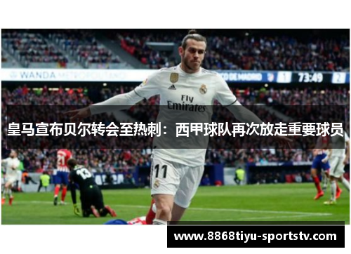 皇马宣布贝尔转会至热刺：西甲球队再次放走重要球员