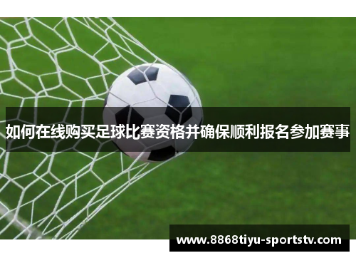 如何在线购买足球比赛资格并确保顺利报名参加赛事