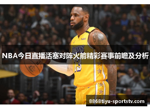 NBA今日直播活塞对阵火箭精彩赛事前瞻及分析