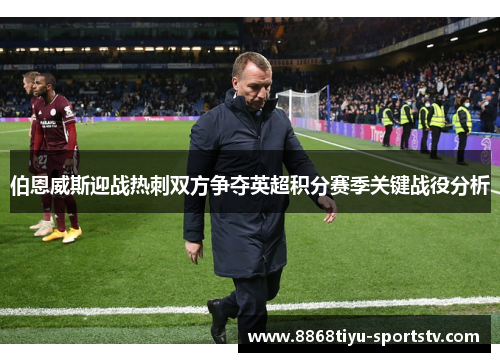 伯恩威斯迎战热刺双方争夺英超积分赛季关键战役分析
