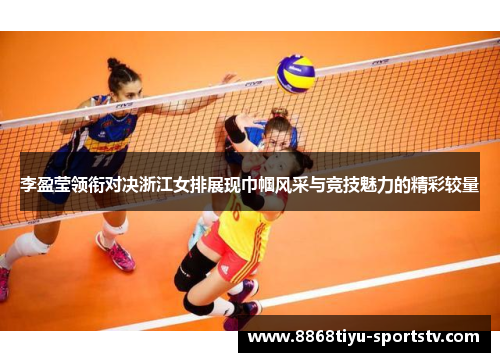 李盈莹领衔对决浙江女排展现巾帼风采与竞技魅力的精彩较量
