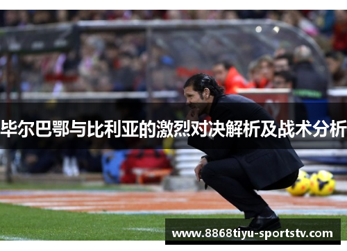 毕尔巴鄂与比利亚的激烈对决解析及战术分析