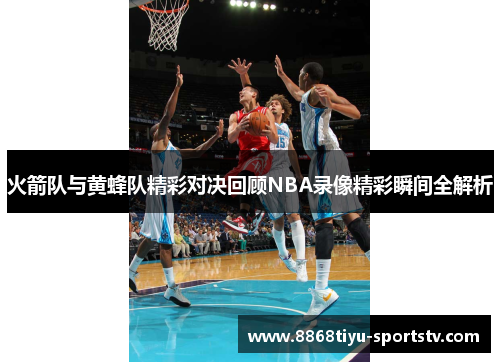 火箭队与黄蜂队精彩对决回顾NBA录像精彩瞬间全解析